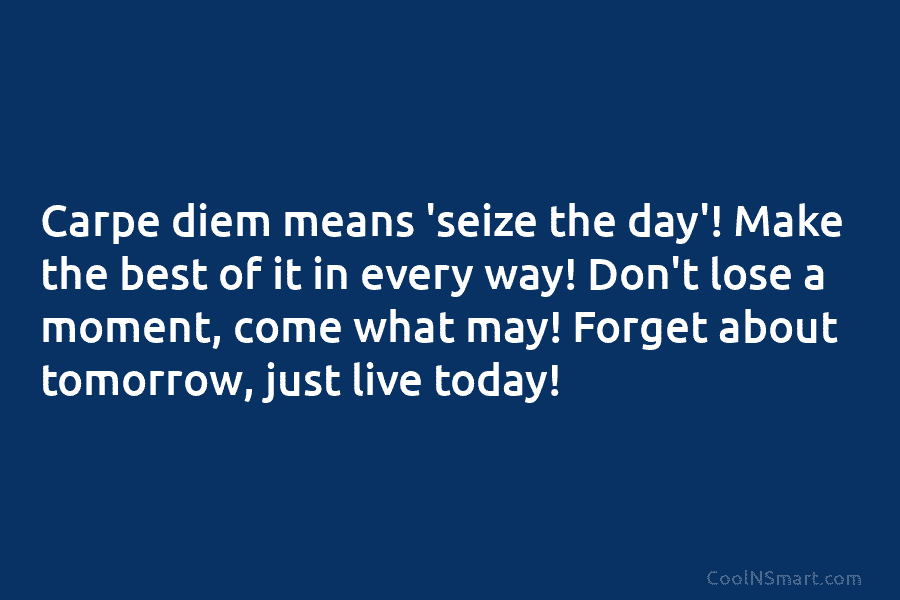 Carpe diem means ‘seize the day’! Make the best of it in every way! Don’t lose a moment, come what...