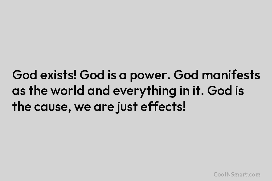 God exists! God is a power. God manifests as the world and everything in it....