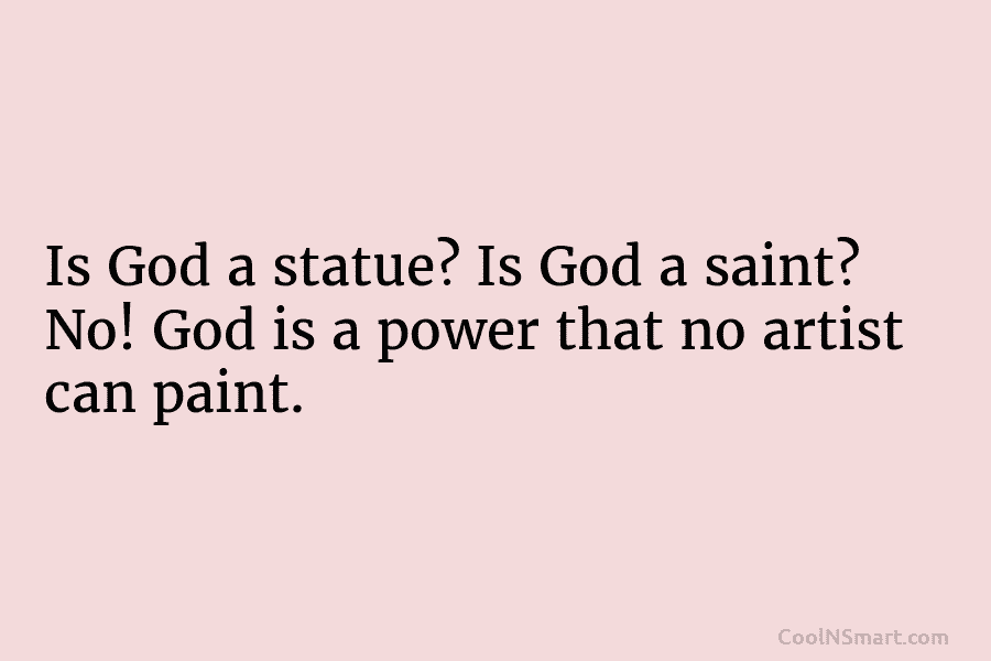 Is God a statue? Is God a saint? No! God is a power that no artist can paint.