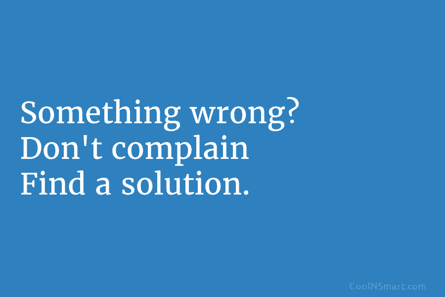 Something wrong? Don’t complain Find a solution.