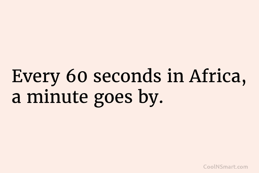 Every 60 seconds in Africa, a minute goes by.
