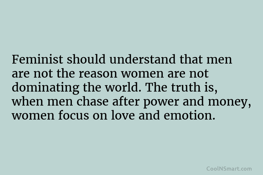 Feminist should understand that men are not the reason women are not dominating the world. The truth is, when men...