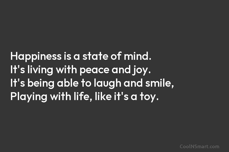 Happiness is a state of mind. It’s living with peace and joy. It’s being able...