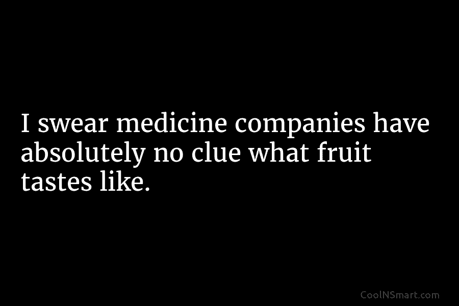 I swear medicine companies have absolutely no clue what fruit tastes like.