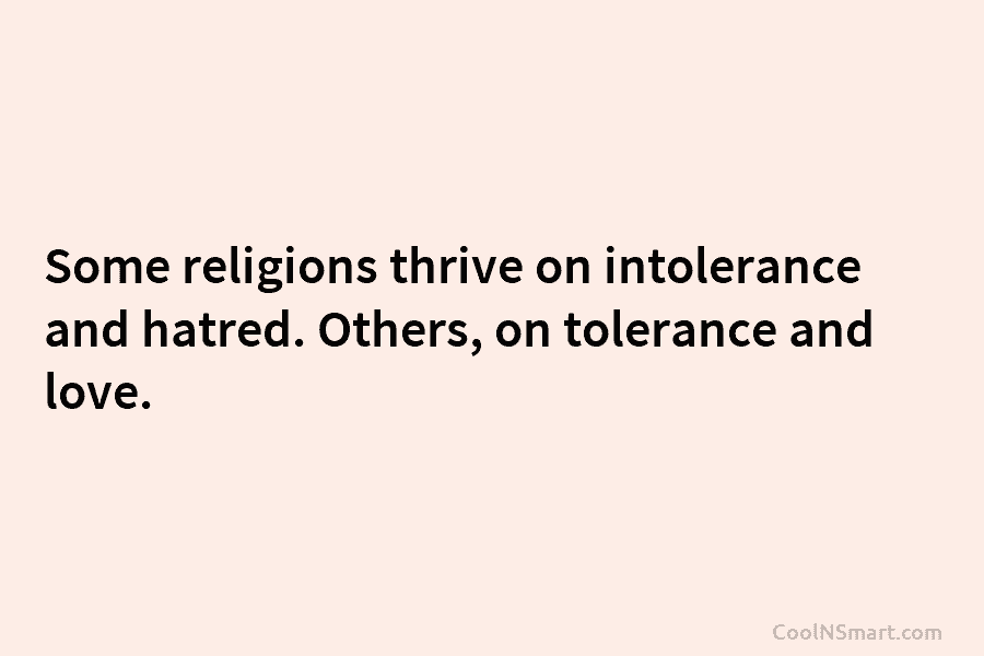 Some religions thrive on intolerance and hatred. Others, on tolerance and love.
