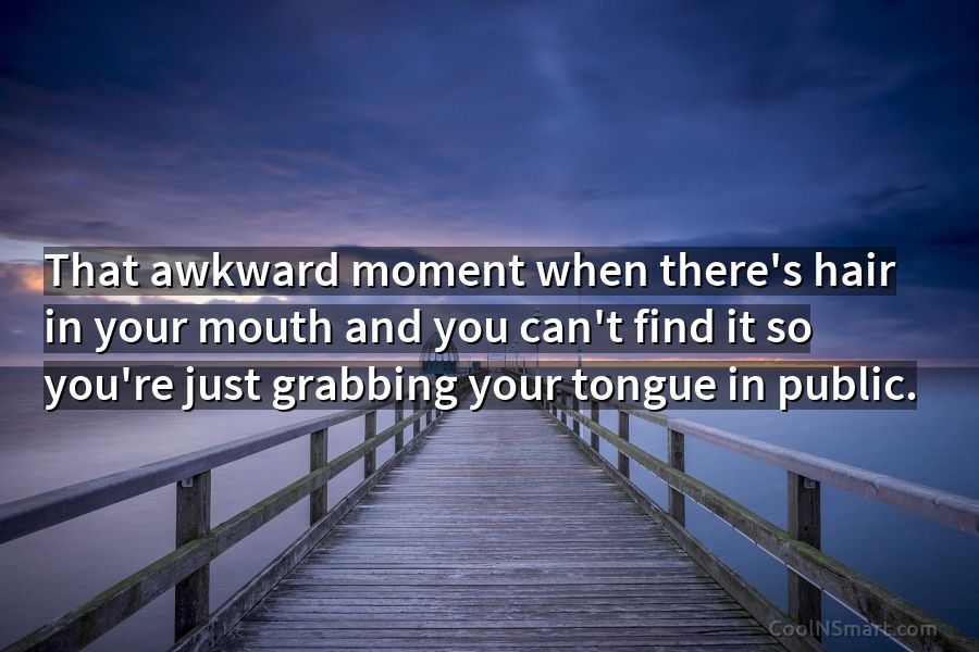 Quote: That awkward moment when there's hair in your mouth and you can't...  - CoolNSmart