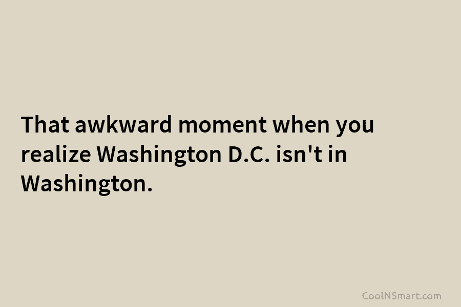 That awkward moment when you realize Washington D.C. isn’t in Washington.