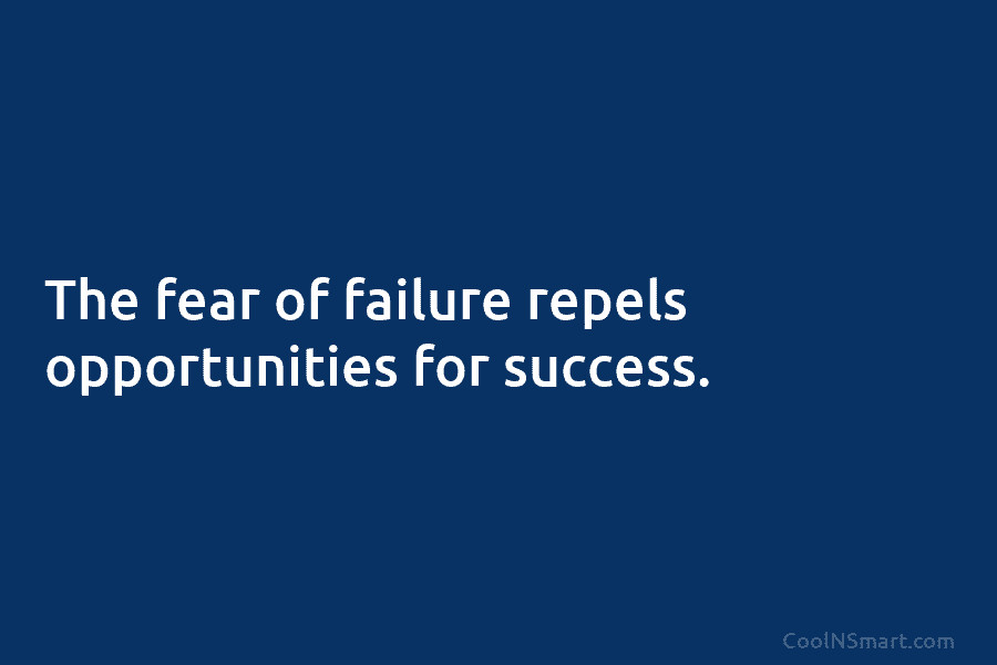The fear of failure repels opportunities for success.