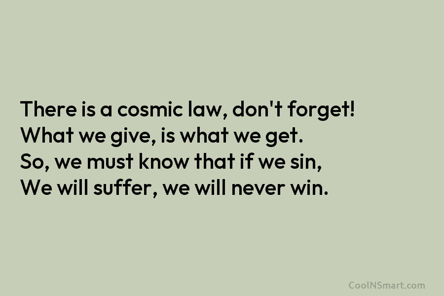 There is a cosmic law, don’t forget! What we give, is what we get. So,...