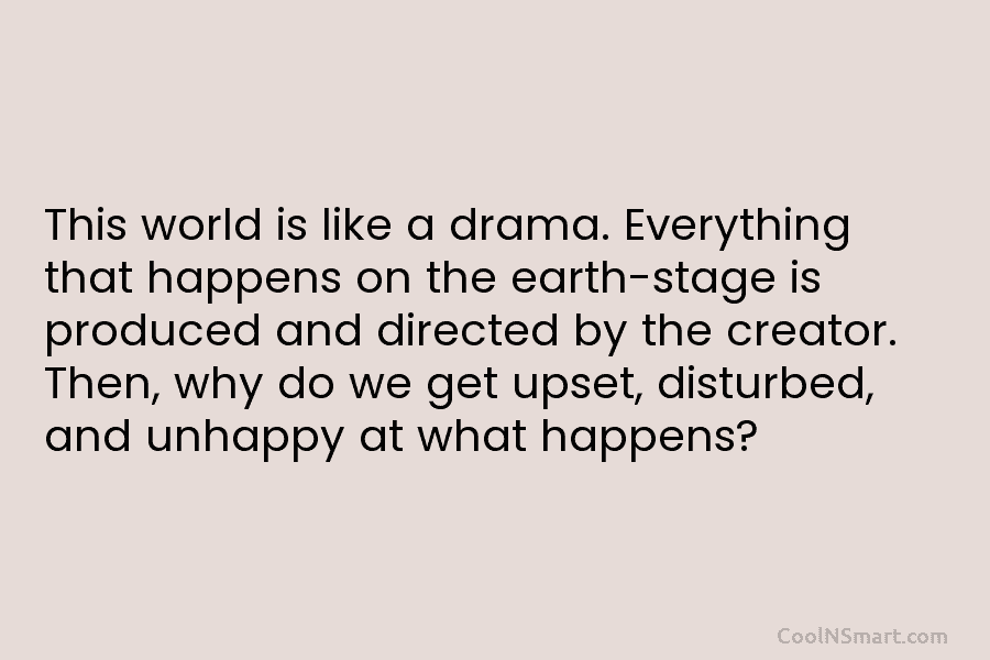 This world is like a drama. Everything that happens on the earth-stage is produced and...