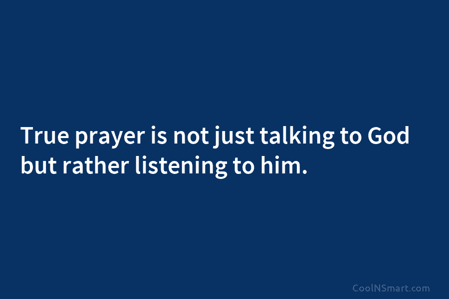 True prayer is not just talking to God but rather listening to him.
