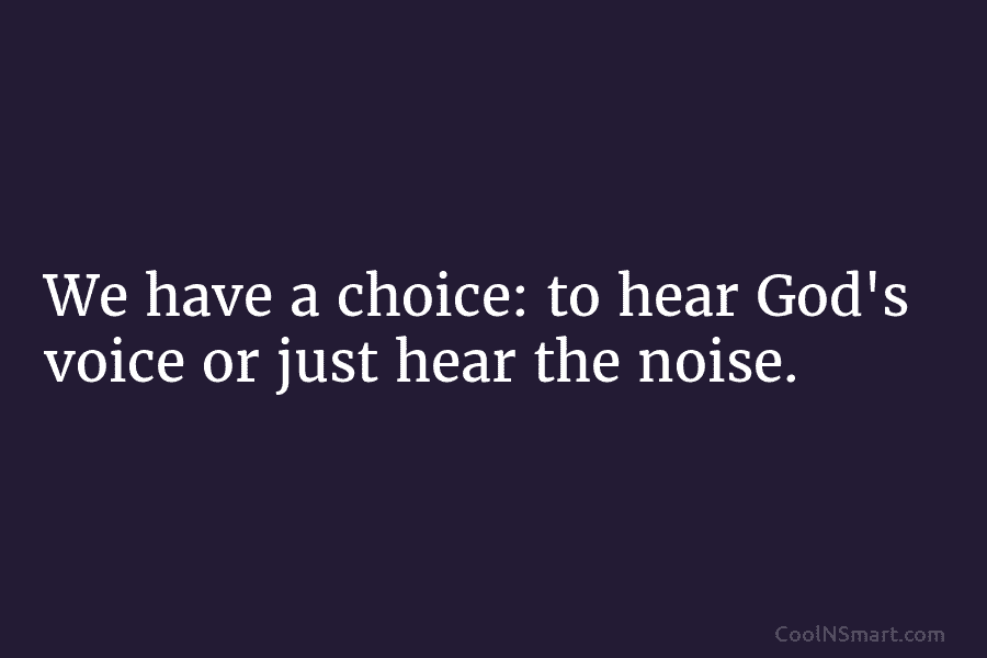 We have a choice: to hear God’s voice or just hear the noise.