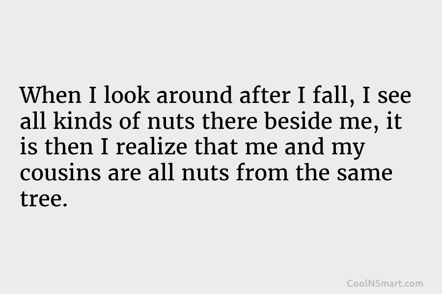 When I look around after I fall, I see all kinds of nuts there beside me, it is then I...