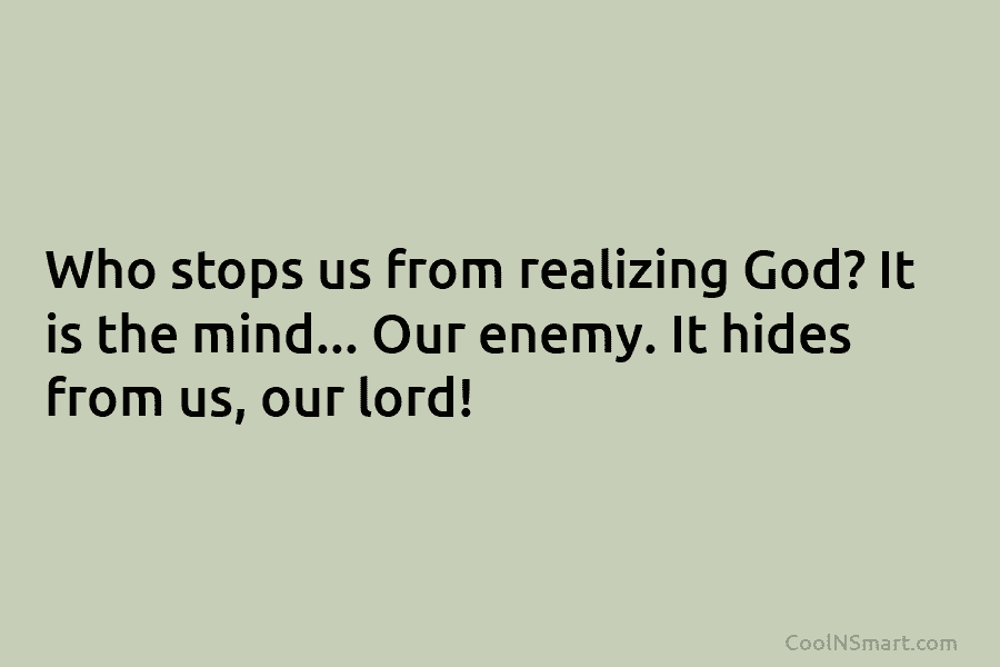 Who stops us from realizing God? It is the mind… Our enemy. It hides from...