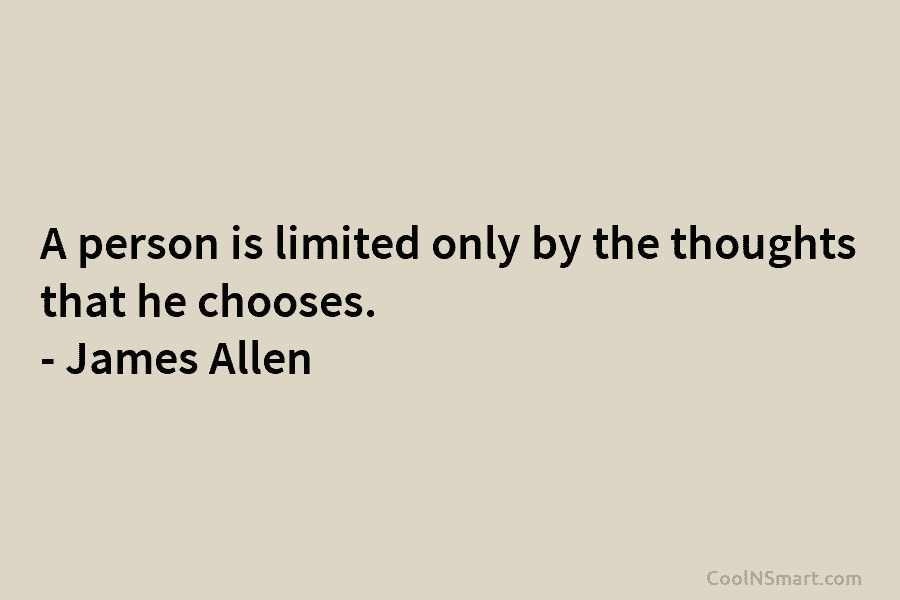 A person is limited only by the thoughts that he chooses. – James Allen