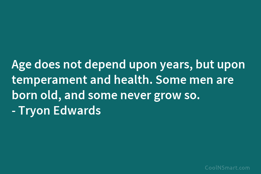 Age does not depend upon years, but upon temperament and health. Some men are born...