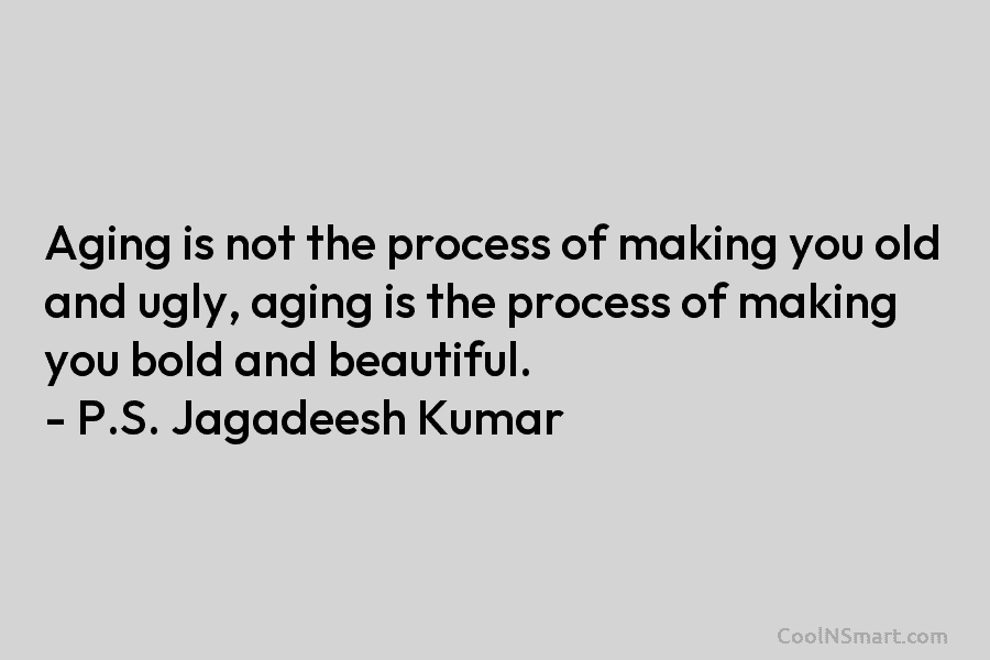 Aging is not the process of making you old and ugly, aging is the process...