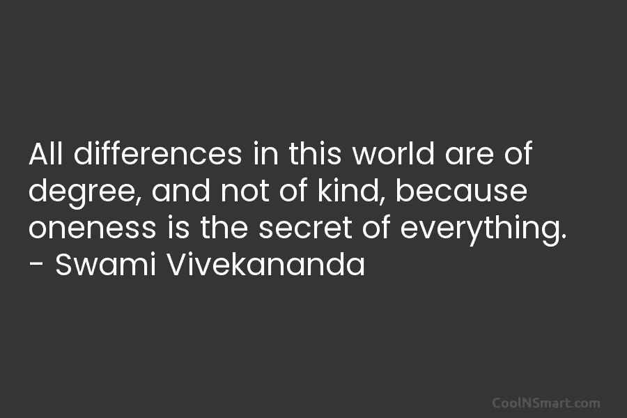 All differences in this world are of degree, and not of kind, because oneness is...