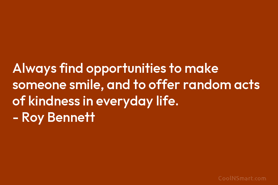 Always find opportunities to make someone smile, and to offer random acts of kindness in...