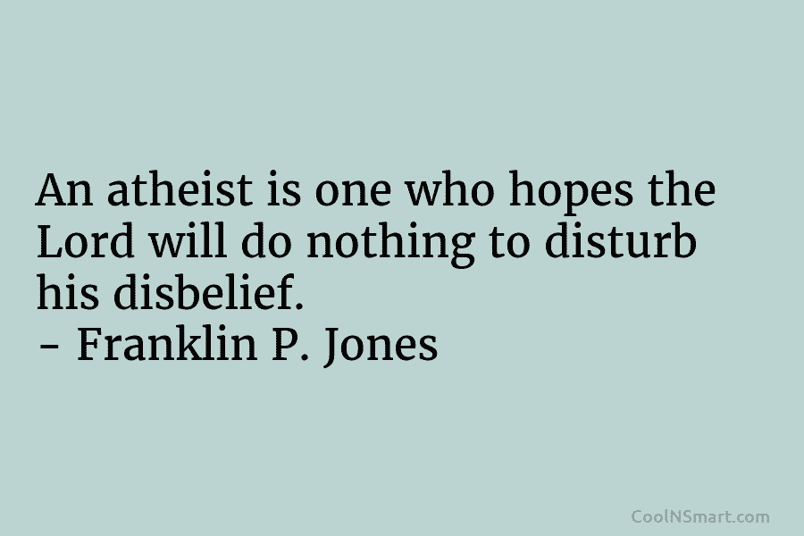 An atheist is one who hopes the Lord will do nothing to disturb his disbelief....