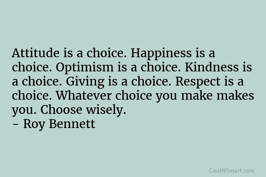 Attitude is a choice. Happiness is a choice. Optimism is a choice. Kindness is a...