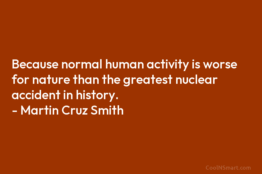 Because normal human activity is worse for nature than the greatest nuclear accident in history....