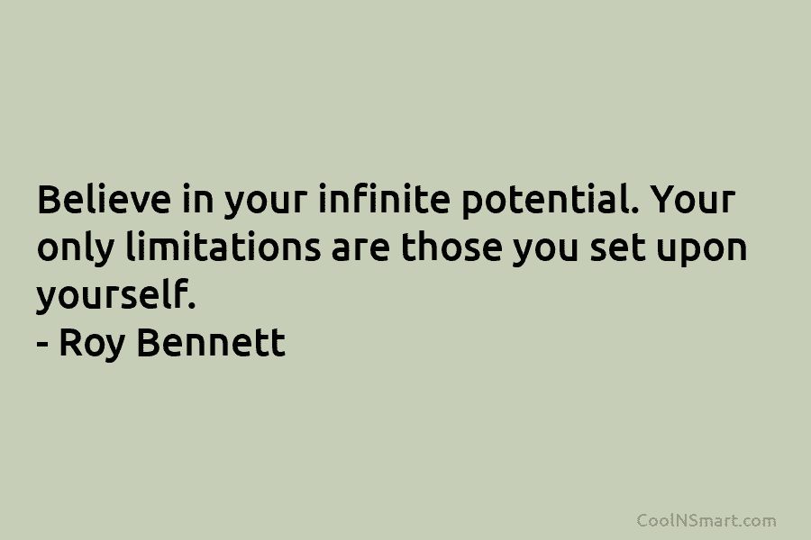 Believe in your infinite potential. Your only limitations are those you set upon yourself. –...