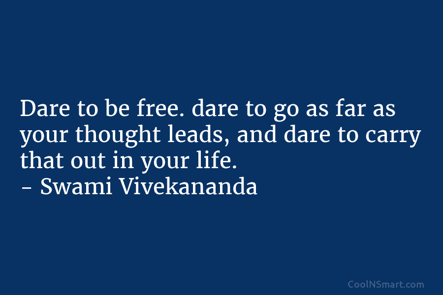 Dare to be free. dare to go as far as your thought leads, and dare...
