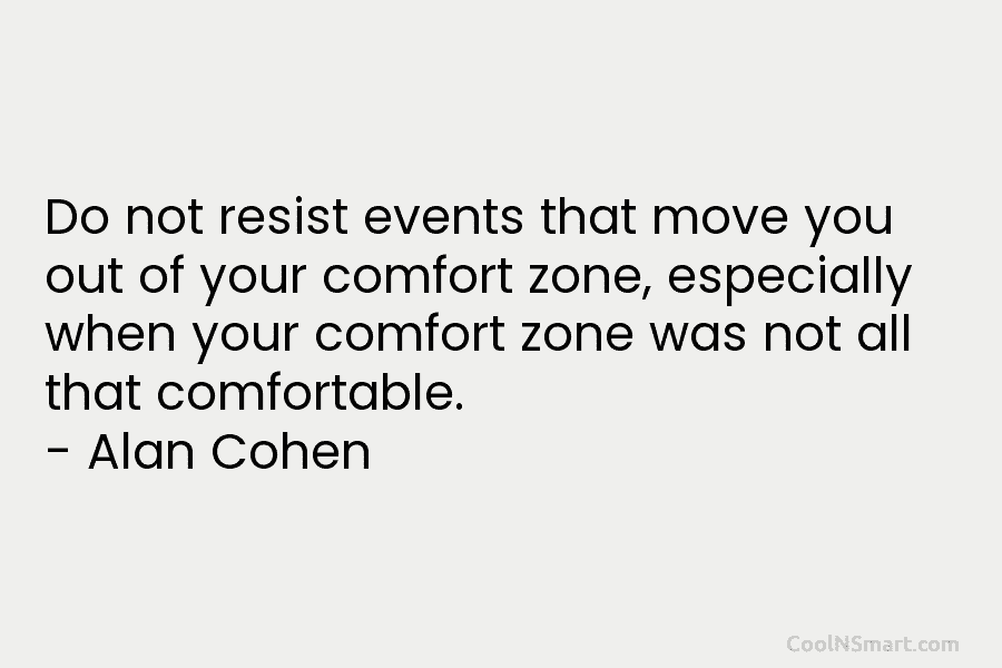 Do not resist events that move you out of your comfort zone, especially when your...