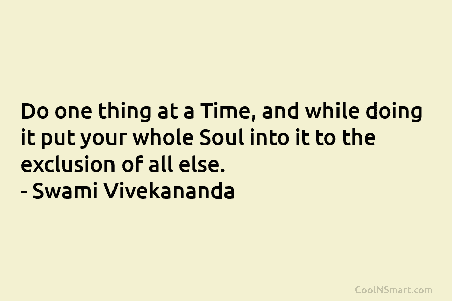 Do one thing at a Time, and while doing it put your whole Soul into it to the exclusion of...