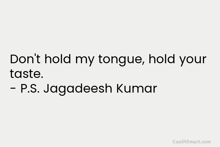 Don’t hold my tongue, hold your taste. – P.S. Jagadeesh Kumar