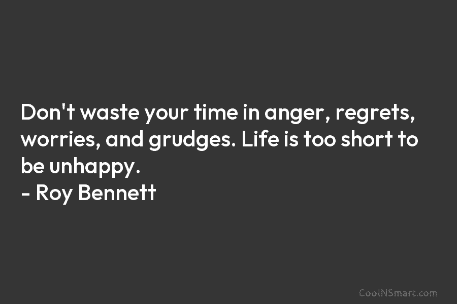 Don’t waste your time in anger, regrets, worries, and grudges. Life is too short to...
