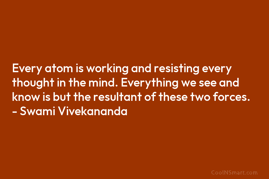 Every atom is working and resisting every thought in the mind. Everything we see and...