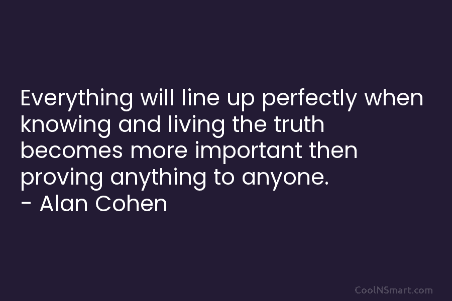 Everything will line up perfectly when knowing and living the truth becomes more important then...