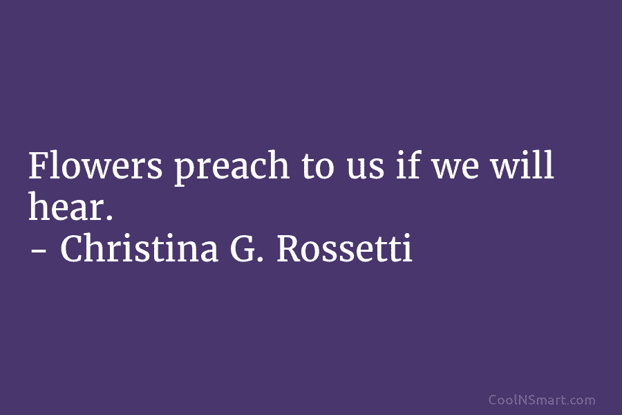Flowers preach to us if we will hear. – Christina G. Rossetti