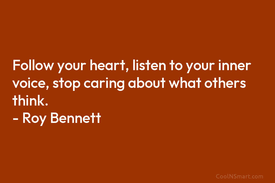 Follow your heart, listen to your inner voice, stop caring about what others think. –...