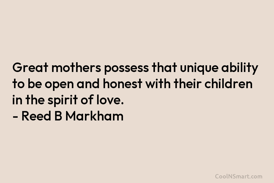 Great mothers possess that unique ability to be open and honest with their children in the spirit of love. –...