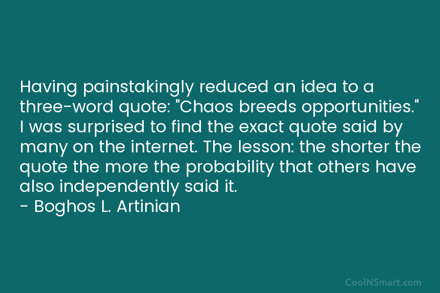 Having painstakingly reduced an idea to a three-word quote: “Chaos breeds opportunities.” I was surprised...