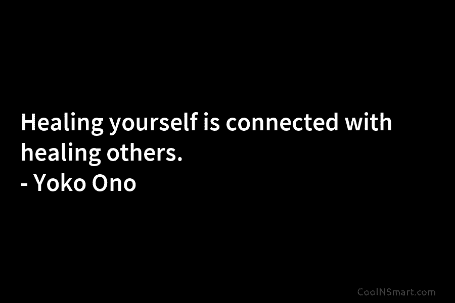 Healing yourself is connected with healing others. – Yoko Ono
