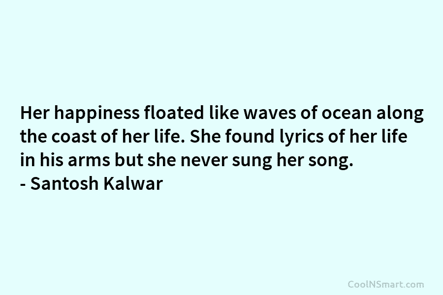 Her happiness floated like waves of ocean along the coast of her life. She found lyrics of her life in...