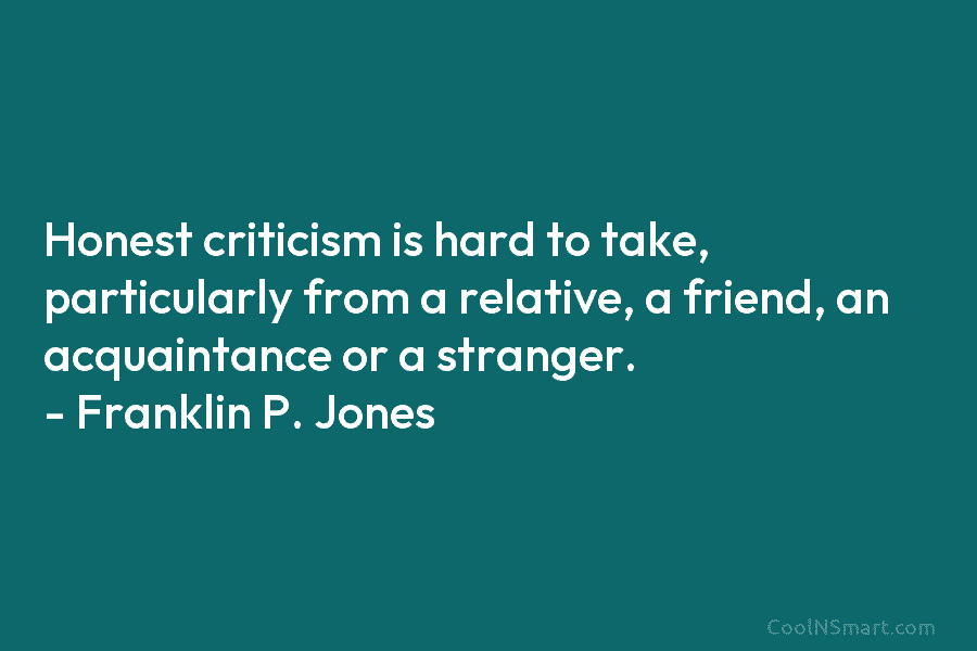 Honest criticism is hard to take, particularly from a relative, a friend, an acquaintance or...