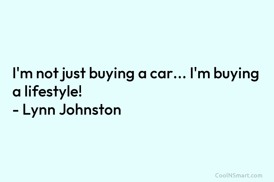 I’m not just buying a car… I’m buying a lifestyle! – Lynn Johnston