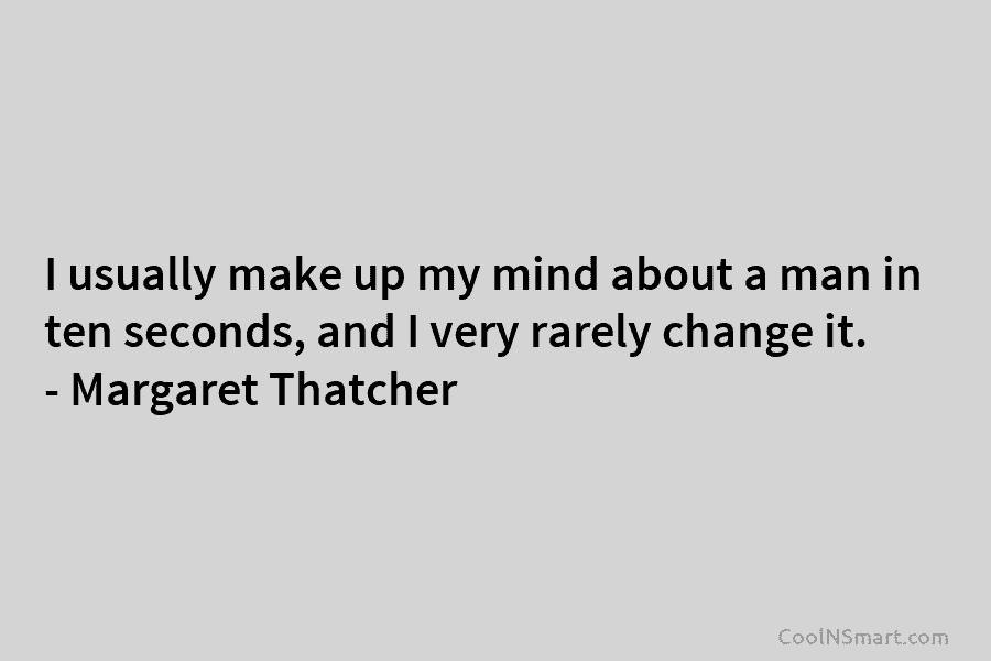 I usually make up my mind about a man in ten seconds, and I very rarely change it. – Margaret...
