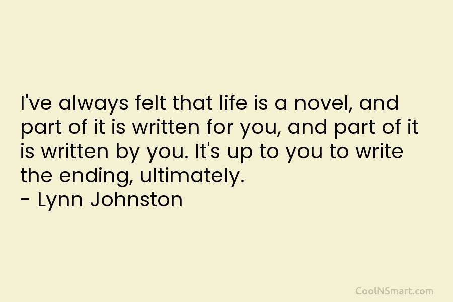 I’ve always felt that life is a novel, and part of it is written for you, and part of it...