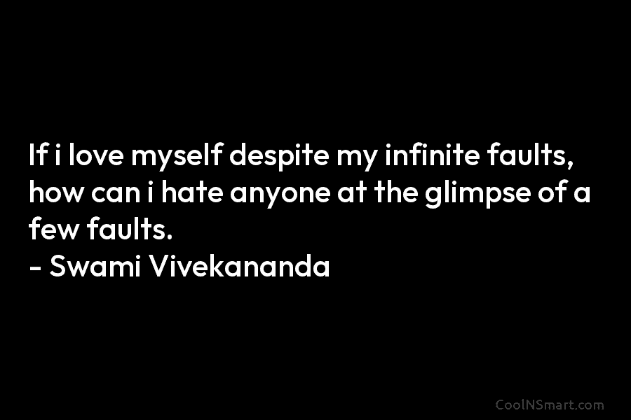 If i love myself despite my infinite faults, how can i hate anyone at the glimpse of a few faults....