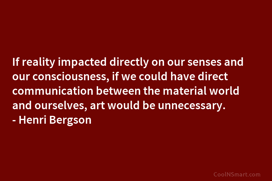 If reality impacted directly on our senses and our consciousness, if we could have direct communication between the material world...