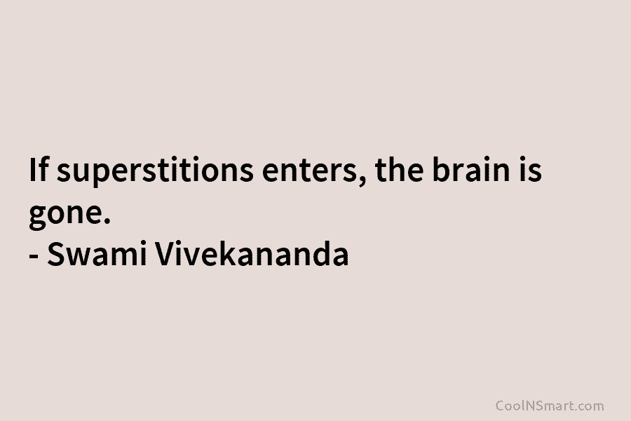 If superstitions enters, the brain is gone. – Swami Vivekananda
