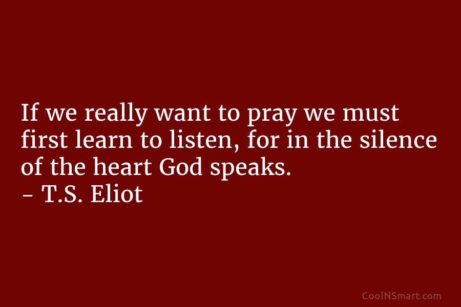 If we really want to pray we must first learn to listen, for in the silence of the heart God...