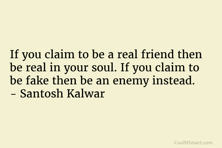 If you claim to be a real friend then be real in your soul. If...