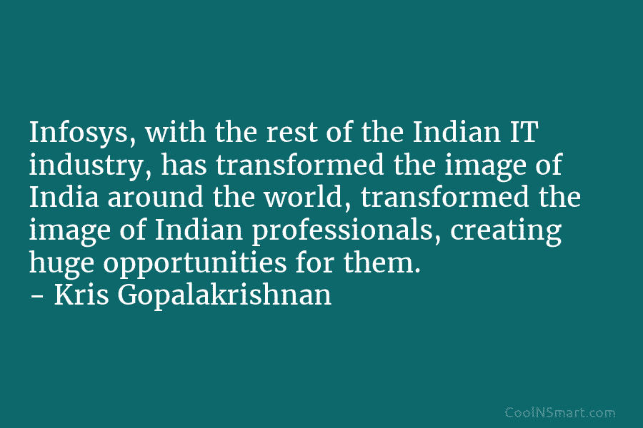 Infosys, with the rest of the Indian IT industry, has transformed the image of India around the world, transformed the...